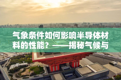 气象条件如何影响半导体材料的性能？——揭秘气候与半导体科技的微妙关系