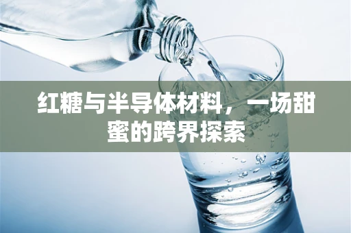 红糖与半导体材料，一场甜蜜的跨界探索