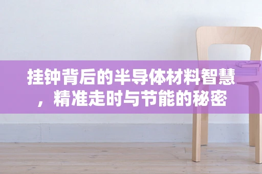 挂钟背后的半导体材料智慧，精准走时与节能的秘密