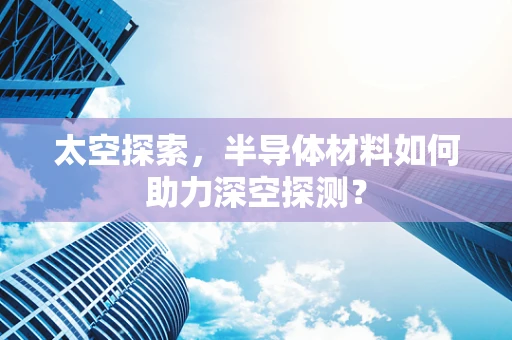 太空探索，半导体材料如何助力深空探测？
