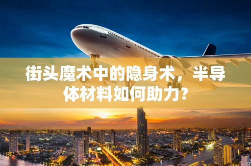 街头魔术中的隐身术，半导体材料如何助力？