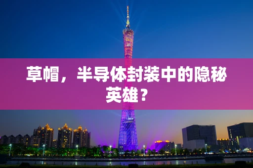 草帽，半导体封装中的隐秘英雄？