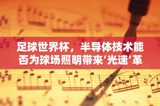 足球世界杯，半导体技术能否为球场照明带来‘光速’革新？