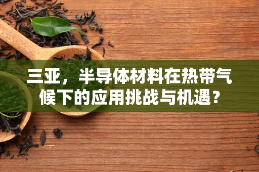 三亚，半导体材料在热带气候下的应用挑战与机遇？