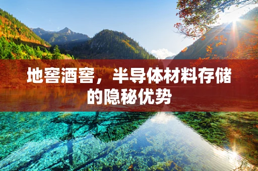 地窖酒窖，半导体材料存储的隐秘优势