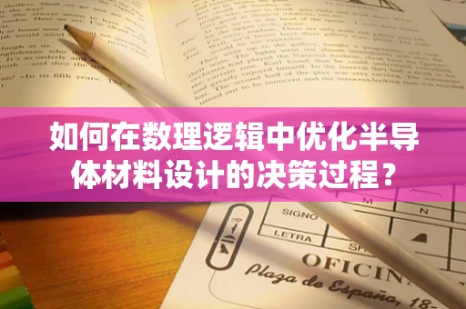 如何在数理逻辑中优化半导体材料设计的决策过程？