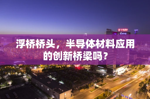 浮桥桥头，半导体材料应用的创新桥梁吗？