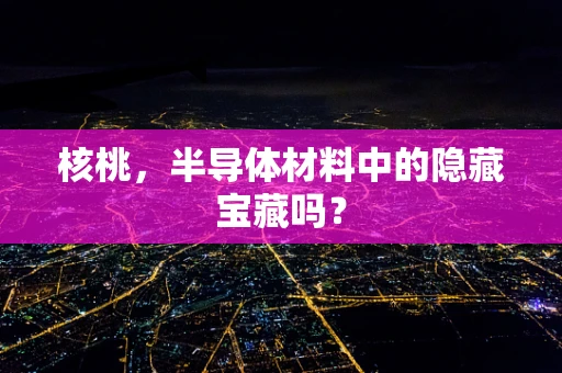 核桃，半导体材料中的隐藏宝藏吗？