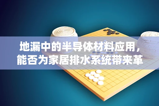 地漏中的半导体材料应用，能否为家居排水系统带来革新？