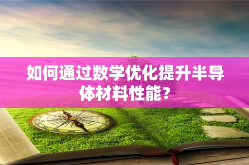 如何通过数学优化提升半导体材料性能？