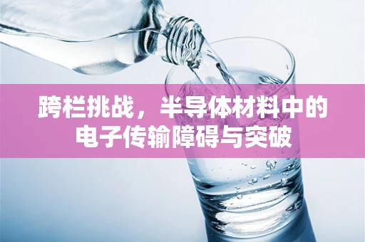 跨栏挑战，半导体材料中的电子传输障碍与突破