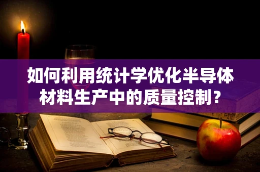 如何利用统计学优化半导体材料生产中的质量控制？