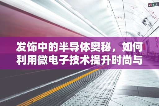 发饰中的半导体奥秘，如何利用微电子技术提升时尚与科技的融合？