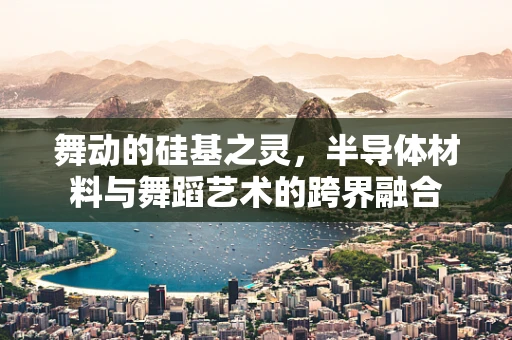 舞动的硅基之灵，半导体材料与舞蹈艺术的跨界融合