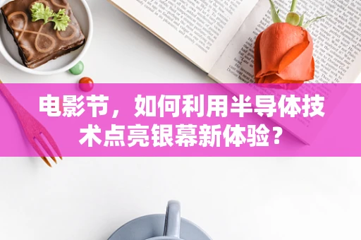 电影节，如何利用半导体技术点亮银幕新体验？