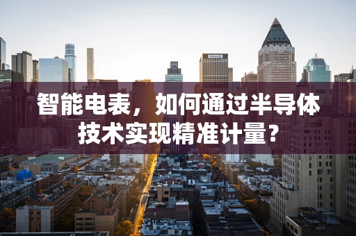 智能电表，如何通过半导体技术实现精准计量？