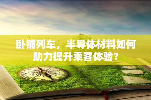 卧铺列车，半导体材料如何助力提升乘客体验？