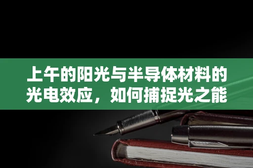 上午的阳光与半导体材料的光电效应，如何捕捉光之能量？