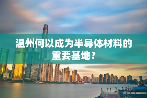 温州何以成为半导体材料的重要基地？