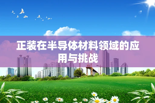 正装在半导体材料领域的应用与挑战