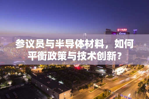 参议员与半导体材料，如何平衡政策与技术创新？