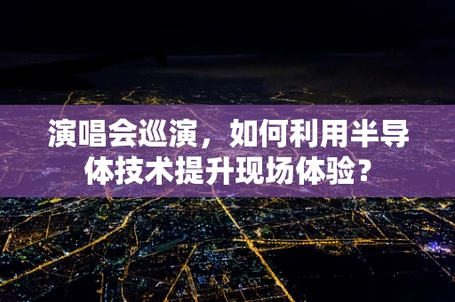 演唱会巡演，如何利用半导体技术提升现场体验？