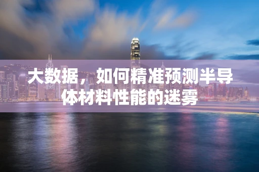 大数据，如何精准预测半导体材料性能的迷雾