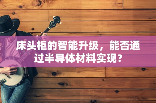 床头柜的智能升级，能否通过半导体材料实现？