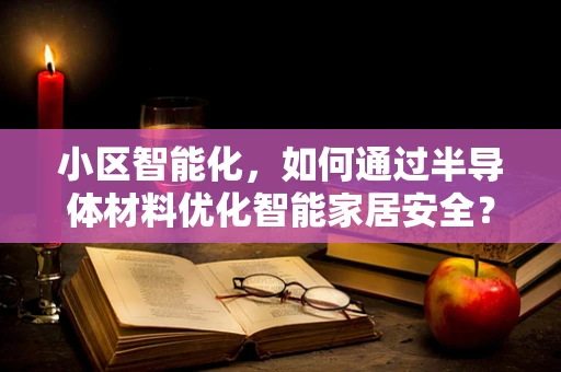 小区智能化，如何通过半导体材料优化智能家居安全？