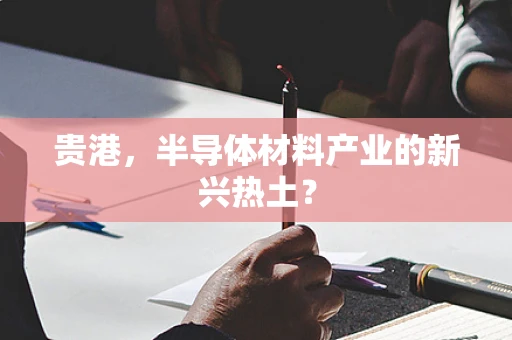 贵港，半导体材料产业的新兴热土？
