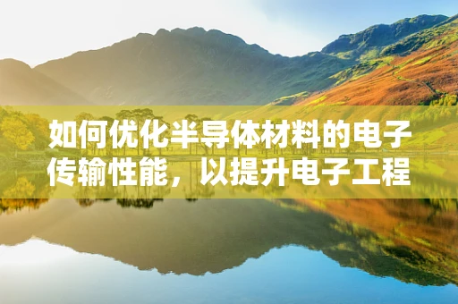 如何优化半导体材料的电子传输性能，以提升电子工程中的器件效率？