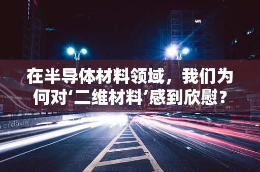 在半导体材料领域，我们为何对‘二维材料’感到欣慰？