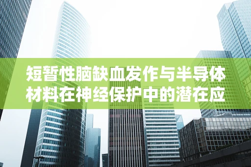 短暂性脑缺血发作与半导体材料在神经保护中的潜在应用
