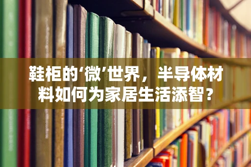 鞋柜的‘微’世界，半导体材料如何为家居生活添智？