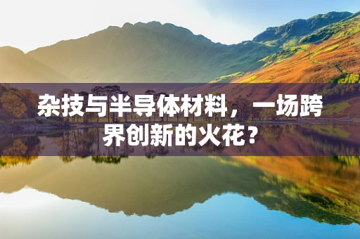 杂技与半导体材料，一场跨界创新的火花？