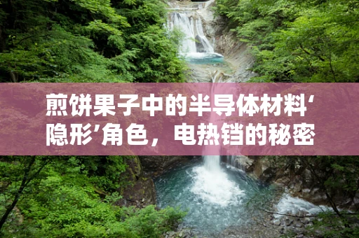 煎饼果子中的半导体材料‘隐形’角色，电热铛的秘密