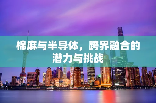 棉麻与半导体，跨界融合的潜力与挑战