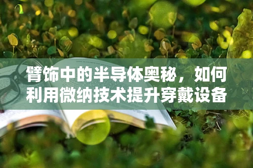 臂饰中的半导体奥秘，如何利用微纳技术提升穿戴设备性能？
