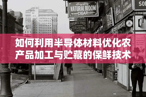 如何利用半导体材料优化农产品加工与贮藏的保鲜技术？