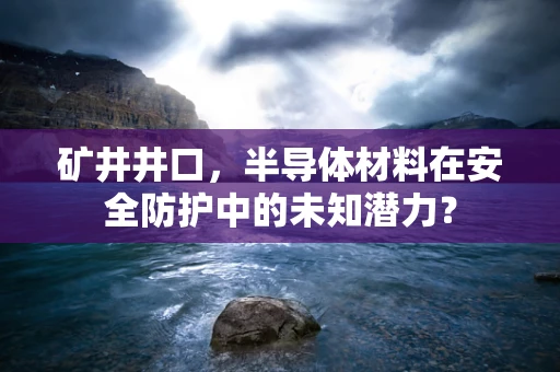 矿井井口，半导体材料在安全防护中的未知潜力？