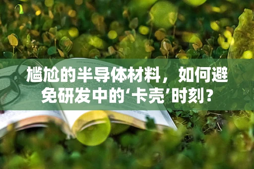 尴尬的半导体材料，如何避免研发中的‘卡壳’时刻？