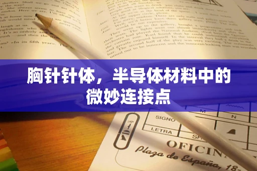 胸针针体，半导体材料中的微妙连接点