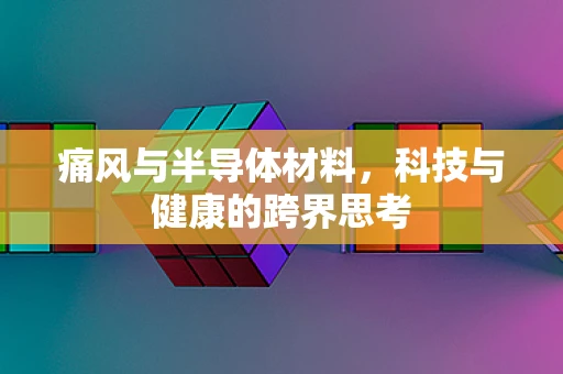 痛风与半导体材料，科技与健康的跨界思考