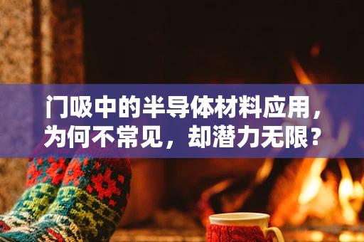 门吸中的半导体材料应用，为何不常见，却潜力无限？