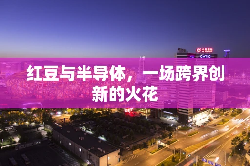 红豆与半导体，一场跨界创新的火花