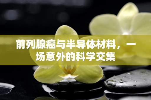 前列腺癌与半导体材料，一场意外的科学交集