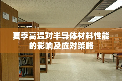 夏季高温对半导体材料性能的影响及应对策略