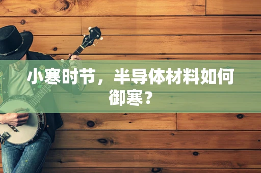 小寒时节，半导体材料如何御寒？