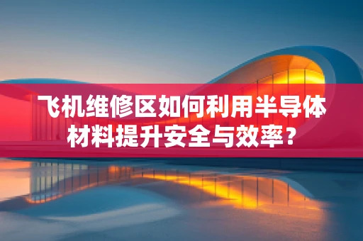 飞机维修区如何利用半导体材料提升安全与效率？