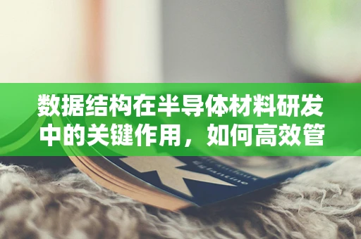 数据结构在半导体材料研发中的关键作用，如何高效管理海量实验数据？